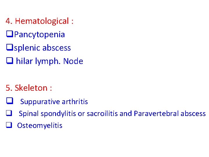 4. Hematological : q. Pancytopenia qsplenic abscess q hilar lymph. Node 5. Skeleton :