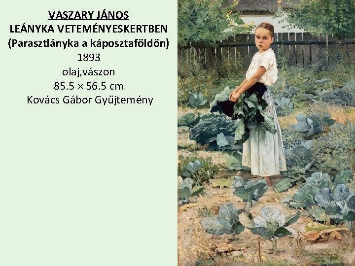 VASZARY JÁNOS LEÁNYKA VETEMÉNYESKERTBEN (Parasztlányka a káposztaföldön) 1893 olaj, vászon 85. 5 × 56.