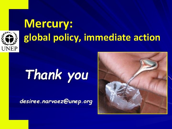 Mercury: global policy, immediate action Thank you desiree. narvaez@unep. org 