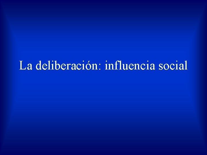 La deliberación: influencia social 