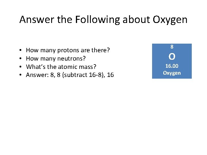 Answer the Following about Oxygen • • How many protons are there? How many