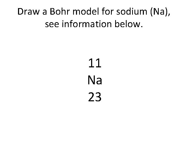Draw a Bohr model for sodium (Na), see information below. 11 Na 23 