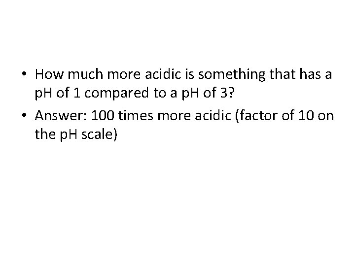  • How much more acidic is something that has a p. H of