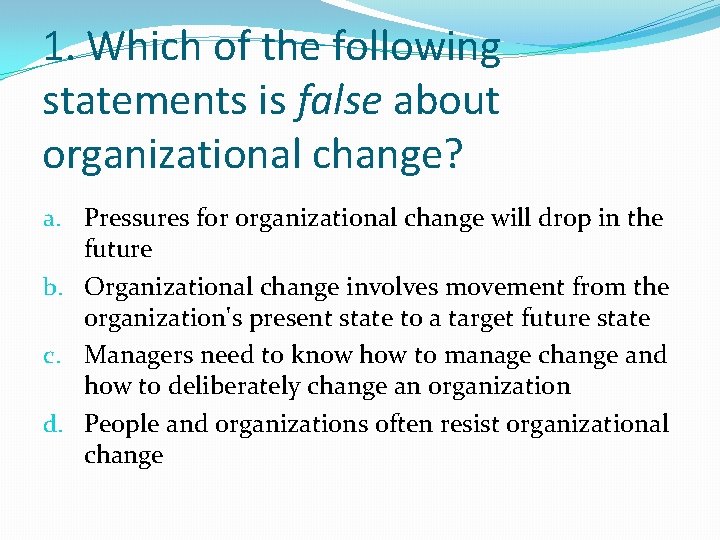 1. Which of the following statements is false about organizational change? a. Pressures for