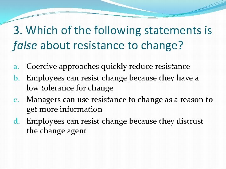 3. Which of the following statements is false about resistance to change? a. Coercive