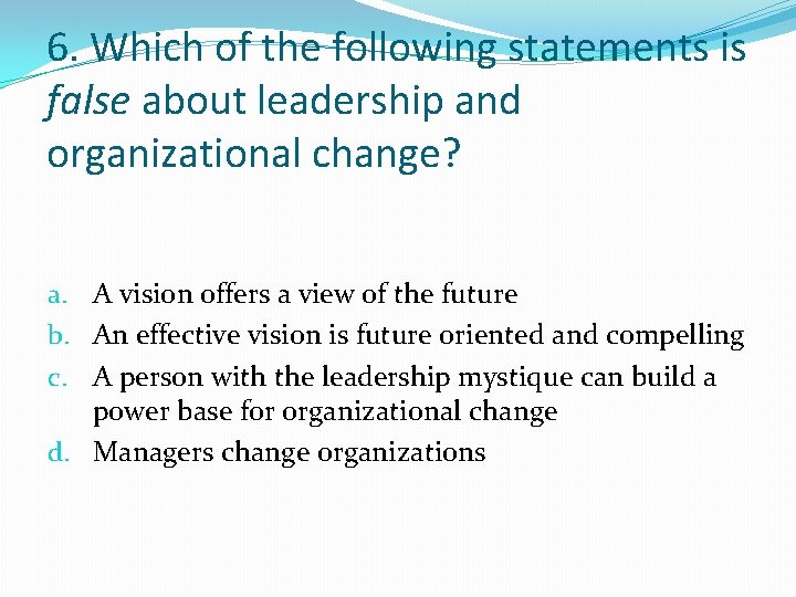 6. Which of the following statements is false about leadership and organizational change? a.