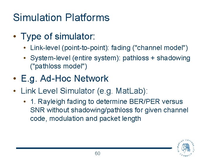 Simulation Platforms • Type of simulator: • Link-level (point-to-point): fading ("channel model") • System-level