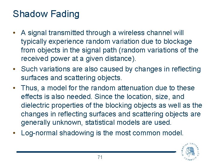 Shadow Fading • A signal transmitted through a wireless channel will typically experience random