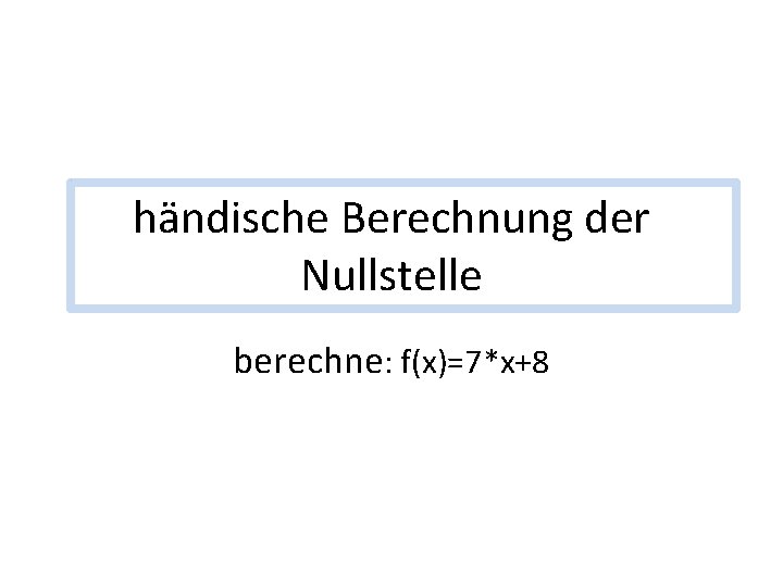 händische Berechnung der Nullstelle berechne: f(x)=7*x+8 