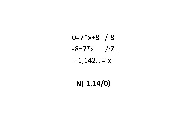 0=7*x+8 /-8 -8=7*x /: 7 -1, 142. . = x N(-1, 14/0) 