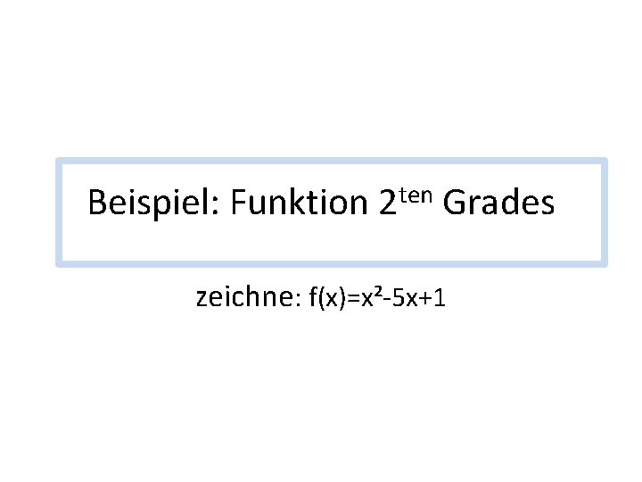 Beispiel: Funktion ten 2 Grades zeichne: f(x)=x²-5 x+1 