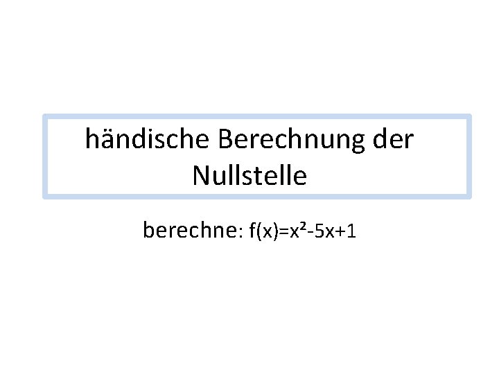 händische Berechnung der Nullstelle berechne: f(x)=x²-5 x+1 