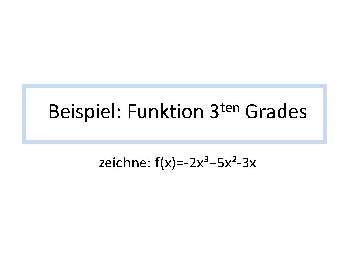 Beispiel: Funktion ten 3 Grades zeichne: f(x)=-2 x³+5 x²-3 x 