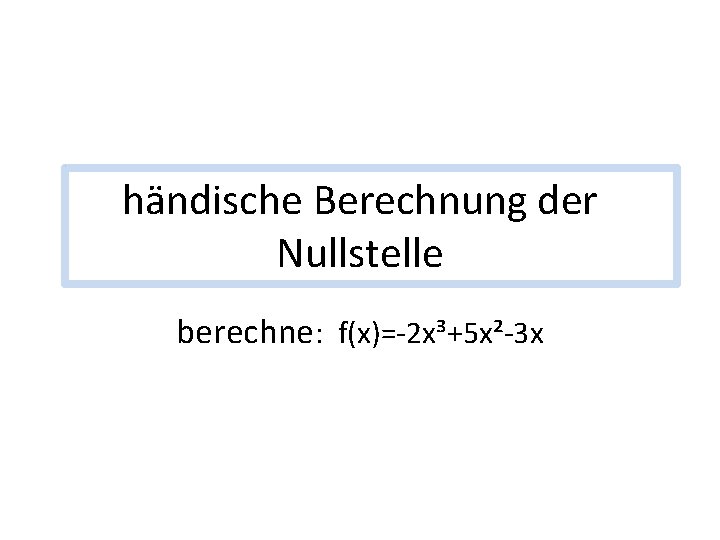 händische Berechnung der Nullstelle berechne: f(x)=-2 x³+5 x²-3 x 