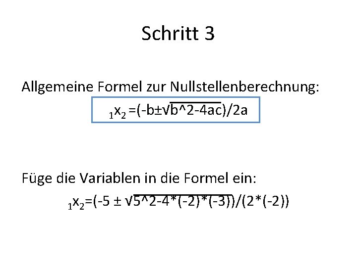 Schritt 3 Allgemeine Formel zur Nullstellenberechnung: 1 x 2 =(-b±√b^2 -4 ac)/2 a Füge
