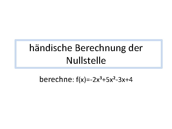 händische Berechnung der Nullstelle berechne: f(x)=-2 x³+5 x²-3 x+4 