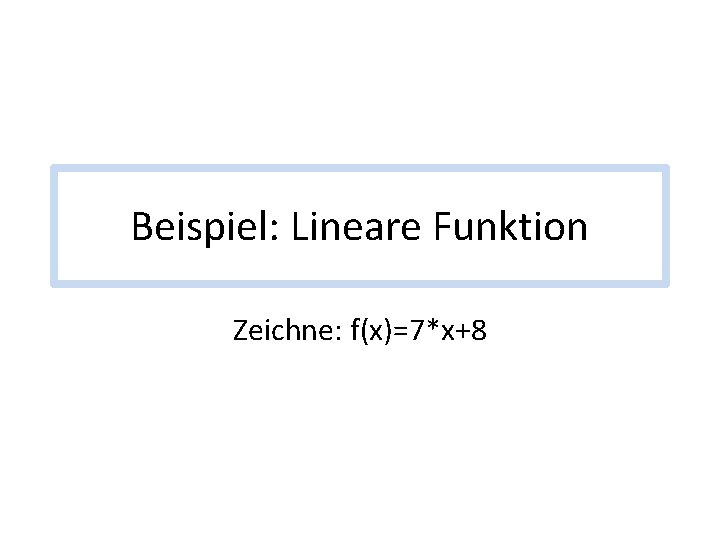 Beispiel: Lineare Funktion Zeichne: f(x)=7*x+8 