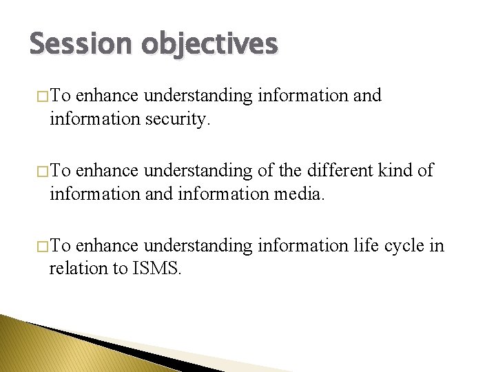 Session objectives � To enhance understanding information and information security. � To enhance understanding