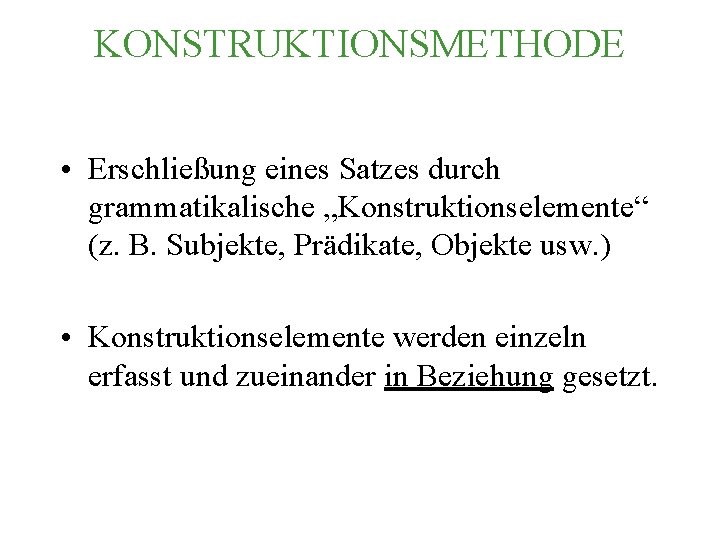 KONSTRUKTIONSMETHODE • Erschließung eines Satzes durch grammatikalische „Konstruktionselemente“ (z. B. Subjekte, Prädikate, Objekte usw.