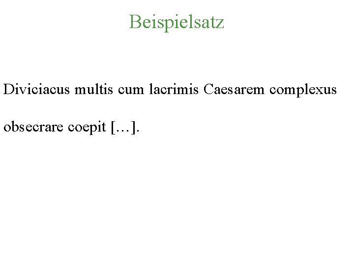 Beispielsatz Diviciacus multis cum lacrimis Caesarem complexus obsecrare coepit […]. 