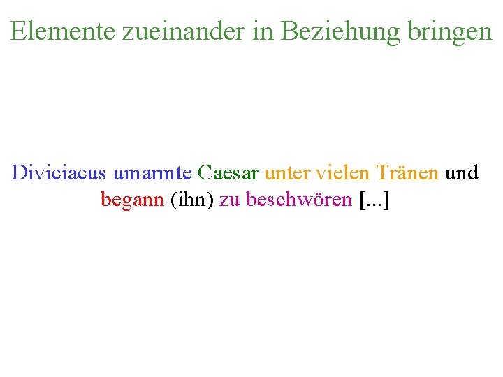 Elemente zueinander in Beziehung bringen Diviciacus umarmte Caesar unter vielen Tränen und begann (ihn)