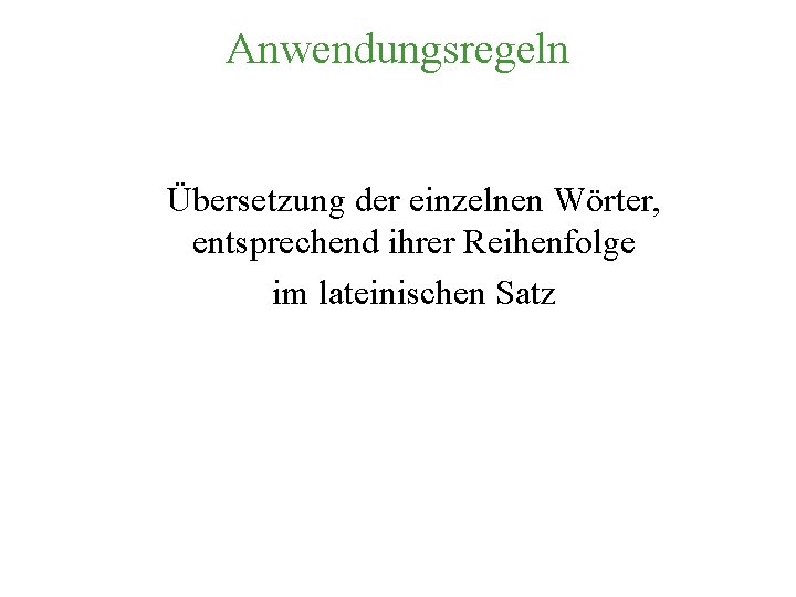 Anwendungsregeln Übersetzung der einzelnen Wörter, entsprechend ihrer Reihenfolge im lateinischen Satz 