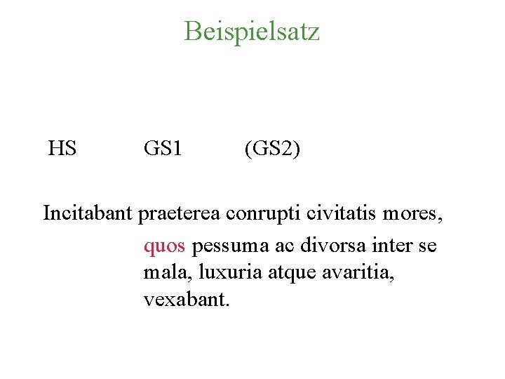 Beispielsatz HS GS 1 (GS 2) Incitabant praeterea conrupti civitatis mores, quos pessuma ac