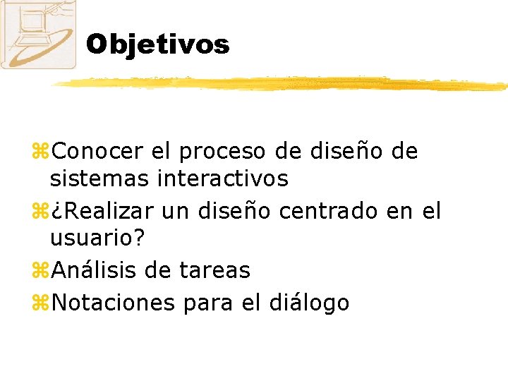 Objetivos z. Conocer el proceso de diseño de sistemas interactivos z¿Realizar un diseño centrado