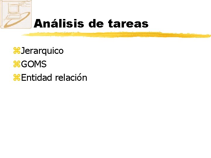 Análisis de tareas z. Jerarquico z. GOMS z. Entidad relación 