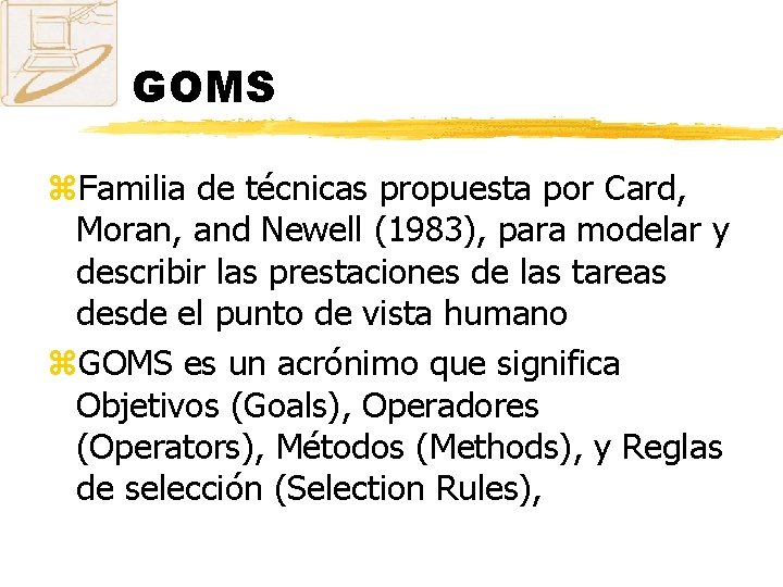 GOMS z. Familia de técnicas propuesta por Card, Moran, and Newell (1983), para modelar