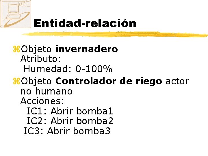 Entidad-relación z. Objeto invernadero Atributo: Humedad: 0 -100% z. Objeto Controlador de riego actor