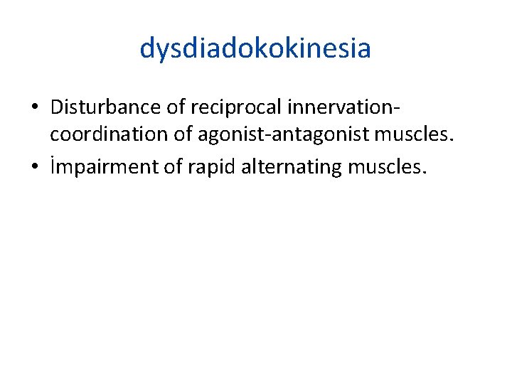 dysdiadokokinesia • Disturbance of reciprocal innervationcoordination of agonist-antagonist muscles. • İmpairment of rapid alternating