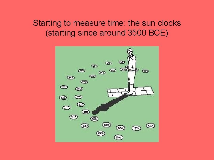 Starting to measure time: the sun clocks (starting since around 3500 BCE) 