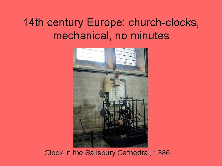 14 th century Europe: church-clocks, mechanical, no minutes Clock in the Salisbury Cathedral, 1386