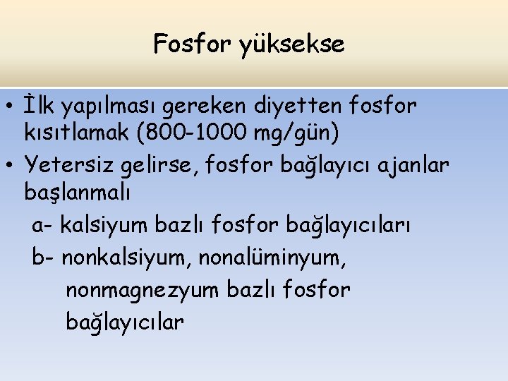 Fosfor yüksekse • İlk yapılması gereken diyetten fosfor kısıtlamak (800 -1000 mg/gün) • Yetersiz