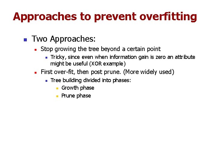 Approaches to prevent overfitting n Two Approaches: n Stop growing the tree beyond a Approaches to prevent overfitting n Two Approaches: n Stop growing the tree beyond a