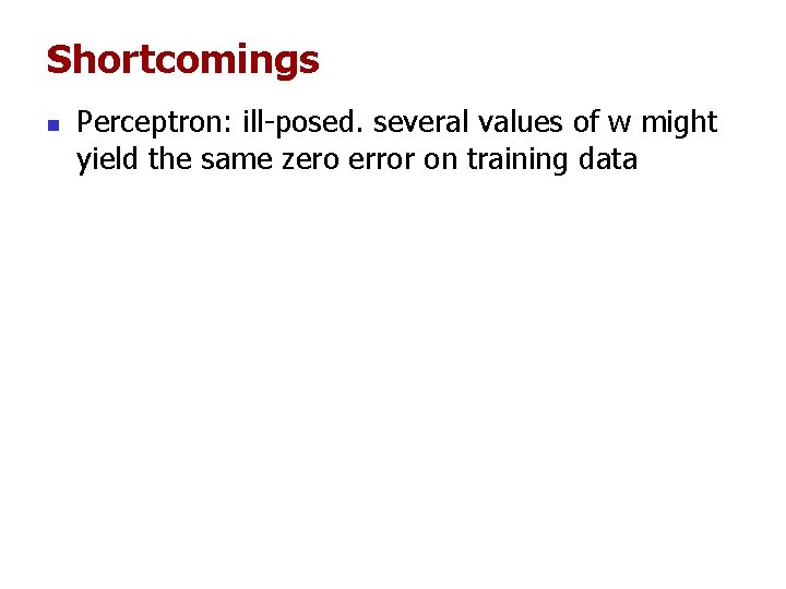 Shortcomings n Perceptron: ill-posed. several values of w might yield the same zero error Shortcomings n Perceptron: ill-posed. several values of w might yield the same zero error