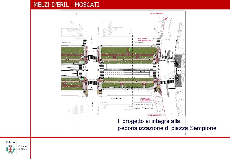 MELZI D’ERIL - MOSCATI Il progetto si integra alla pedonalizzazione di piazza Sempione 