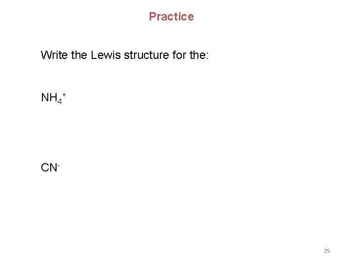 Practice Write the Lewis structure for the: NH 4+ CN- 25 