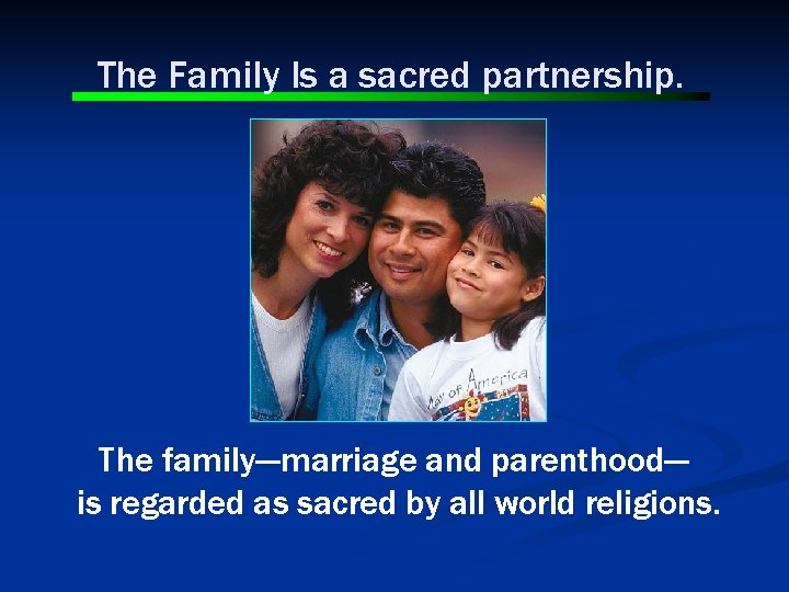 The Family Is a sacred partnership. The family---marriage and parenthood--is regarded as sacred by