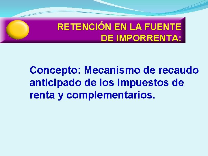 RETENCIÓN EN LA FUENTE DE IMPORRENTA: Concepto: Mecanismo de recaudo anticipado de los impuestos