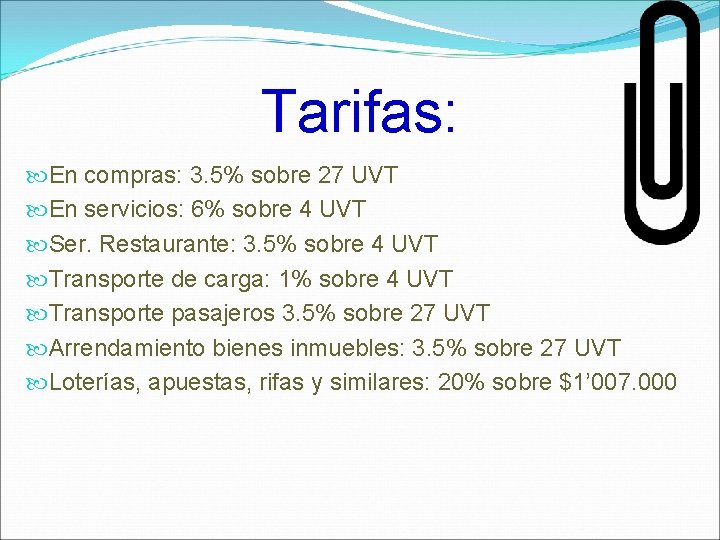 Tarifas: En compras: 3. 5% sobre 27 UVT En servicios: 6% sobre 4 UVT