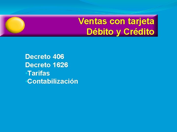 Ventas con tarjeta Débito y Crédito Decreto 406 Decreto 1626 • Tarifas • Contabilización