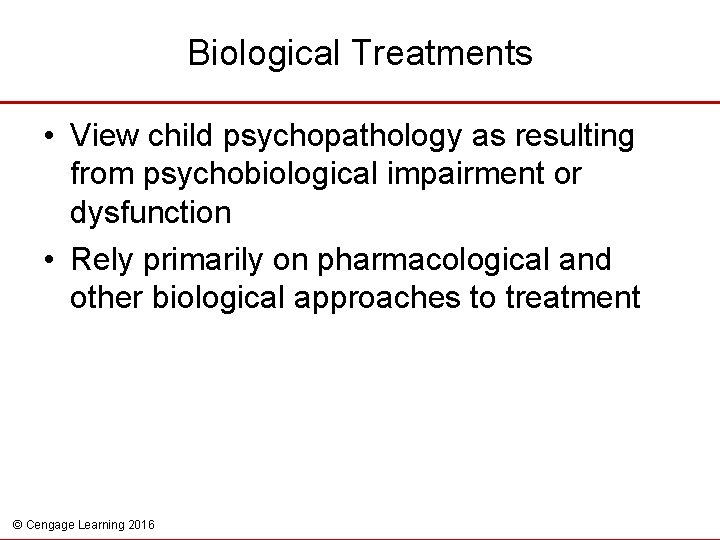 Biological Treatments • View child psychopathology as resulting from psychobiological impairment or dysfunction •