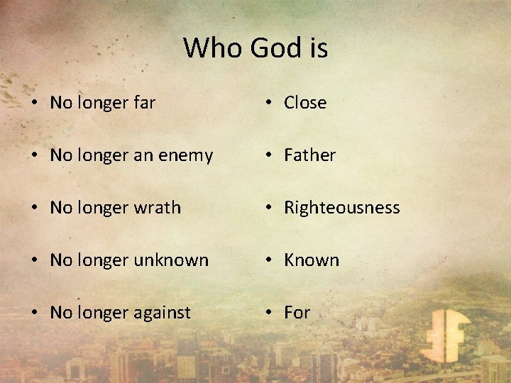 Who God is • No longer far • Close • No longer an enemy