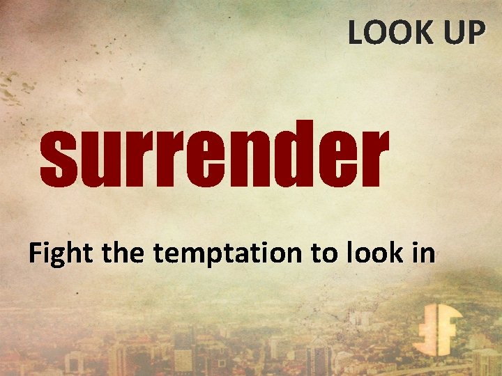 LOOK UP surrender Fight the temptation to look in 