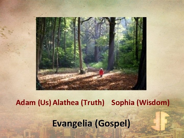 Adam (Us) Alathea (Truth) Sophia (Wisdom) Evangelia (Gospel) 