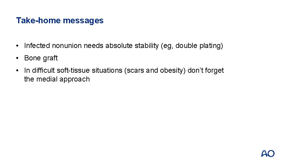 Take-home messages • Infected nonunion needs absolute stability (eg, double plating) • Bone graft