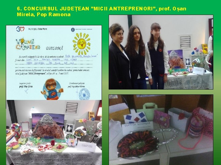 6. CONCURSUL JUDEȚEAN ”MICII ANTREPRENORI”, prof. Oșan Mirela, Pop Ramona 6. CONCURSUL JUDEȚEAN ”MICII ANTREPRENORI”, prof. Oșan Mirela, Pop Ramona