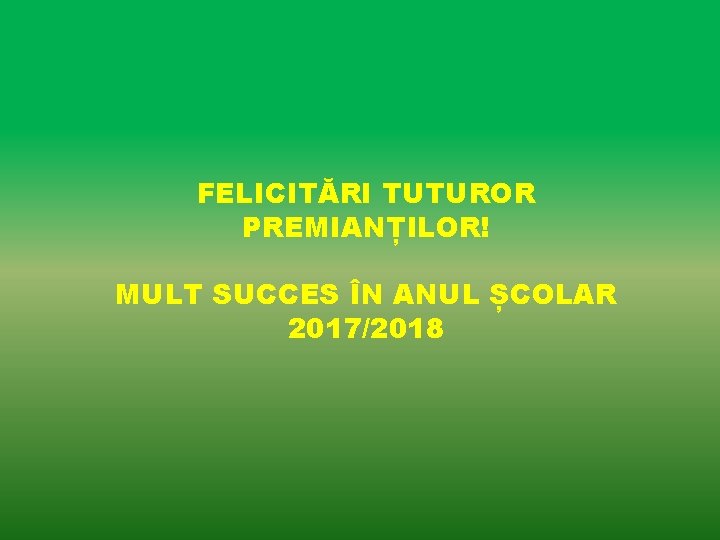 FELICITĂRI TUTUROR PREMIANȚILOR! MULT SUCCES ÎN ANUL ȘCOLAR 2017/2018 FELICITĂRI TUTUROR PREMIANȚILOR! MULT SUCCES ÎN ANUL ȘCOLAR 2017/2018